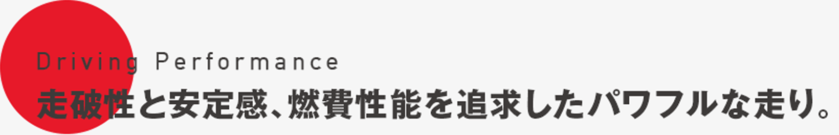 Driving Performance 走破性と安定感、燃費性能を追求したパワフルな走り。